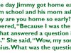Jimmy got home early from school one day.